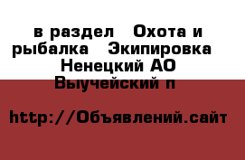  в раздел : Охота и рыбалка » Экипировка . Ненецкий АО,Выучейский п.